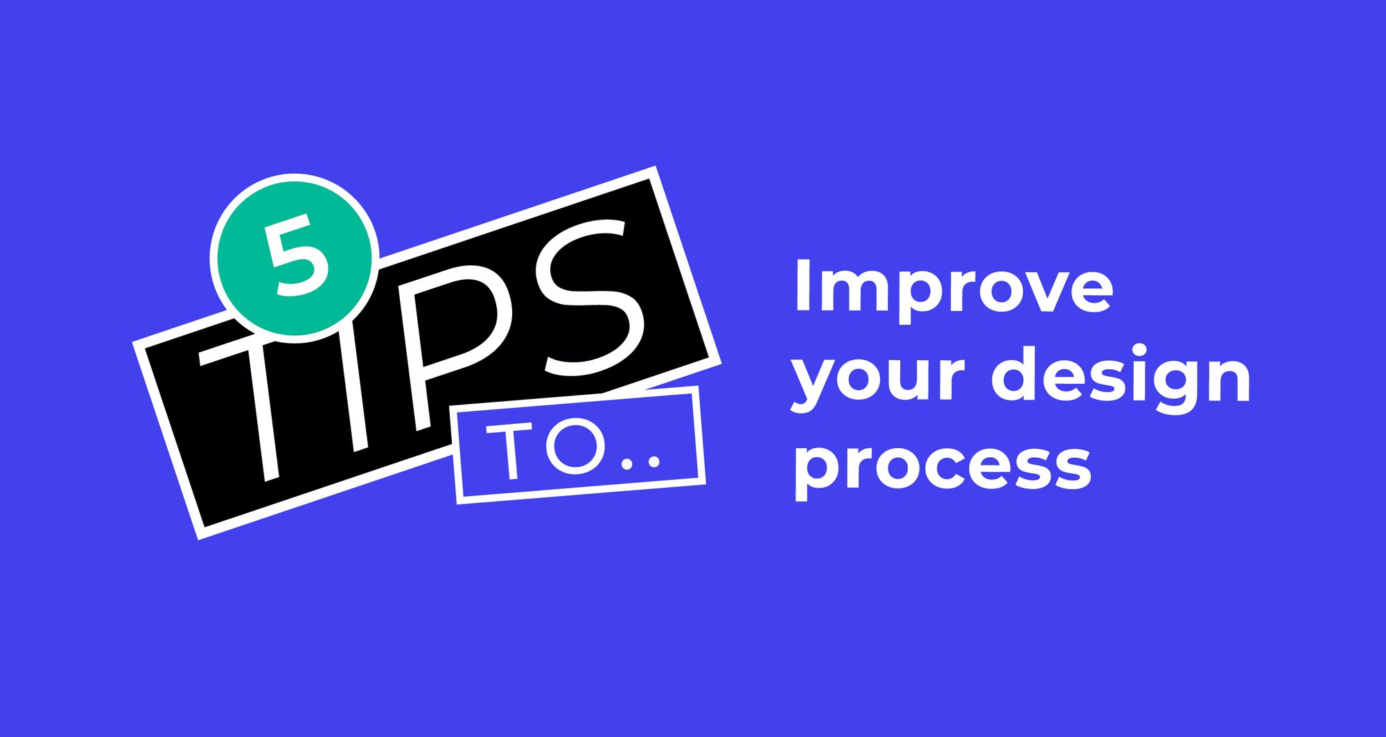 Five top tips to improve your design process